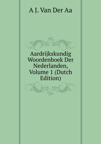 Aardrijkskundig Woordenboek Der Nederlanden, Volume 1 (Dutch Edition)