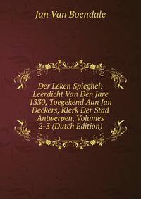 Der Leken Spieghel: Leerdicht Van Den Jare 1330, Toegekend Aan Jan Deckers, Klerk Der Stad Antwerpen, Volumes 2-3 (Dutch Edition)
