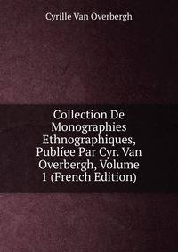 Collection De Monographies Ethnographiques, Publiee Par Cyr. Van Overbergh, Volume 1 (French Edition)