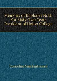 Memoirs of Eliphalet Nott: For Sixty-Two Years President of Union College