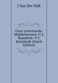 Onze Letterkunde: Middleleeuwen.-V.2. Republiek.-V.3. Koninkrijk (Dutch Edition)