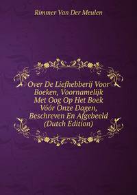 Over De Liefhebberij Voor Boeken, Voornamelijk Met Oog Op Het Boek Voor Onze Dagen, Beschreven En Afgebeeld (Dutch Edition)