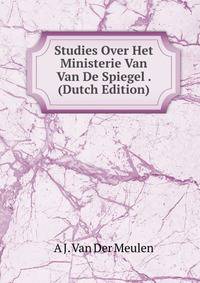 Studies Over Het Ministerie Van Van De Spiegel . (Dutch Edition)