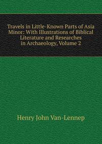 Travels in Little-Known Parts of Asia Minor: With Illustrations of Biblical Literature and Researches in Archaeology, Volume 2