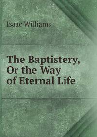 The Baptistery, Or the Way of Eternal Life