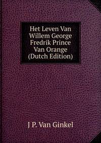 Het Leven Van Willem George Fredrik Prince Van Orange (Dutch Edition)