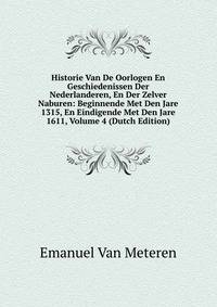 Historie Van De Oorlogen En Geschiedenissen Der Nederlanderen, En Der Zelver Naburen: Beginnende Met Den Jare 1315, En Eindigende Met Den Jare 1611, Volume 4 (Dutch Edition)