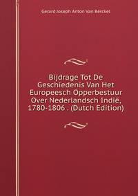 Bijdrage Tot De Geschiedenis Van Het Europeesch Opperbestuur Over Nederlandsch Indie, 1780-1806 . (Dutch Edition)