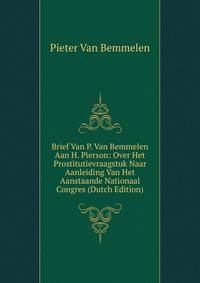 Brief Van P. Van Bemmelen Aan H. Pierson: Over Het Prostitutievraagstuk Naar Aanleiding Van Het Aanstaande Nationaal Congres (Dutch Edition)