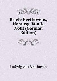 Briefe Beethovens, Herausg. Von L. Nohl (German Edition)
