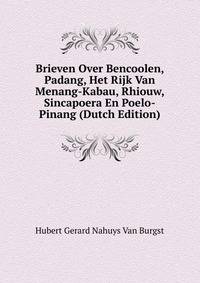 Brieven Over Bencoolen, Padang, Het Rijk Van Menang-Kabau, Rhiouw, Sincapoera En Poelo-Pinang (Dutch Edition)
