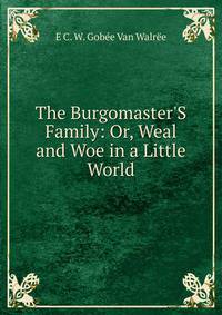The Burgomaster'S Family: Or, Weal and Woe in a Little World