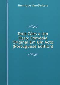 Dois Caes a Um Osso: Comedia Original Em Um Acto (Portuguese Edition)