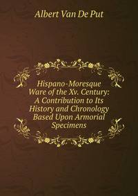 Hispano-Moresque Ware of the Xv. Century: A Contribution to Its History and Chronology Based Upon Armorial Specimens