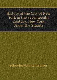 History of the City of New York in the Seventeenth Century: New York Under the Stuarts
