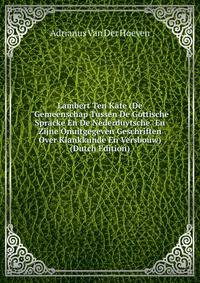 Lambert Ten Kate (De "Gemeenschap Tussen De Gottische Spracke En De Nederduytsche" En Zijne Onuitgegeven Geschriften Over Klankkunde En Versbouw) (Dutch Edition)