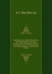 Nederlands Oost-Indie of Beschrijving Der Nederlandsche Bezittingen in Oost-Indie: Voorafgegaan Van Een Beknopt Overzigt Van De Vestiging En . Van Nederland Aldaar. 3 Delen (Dutch Edition)