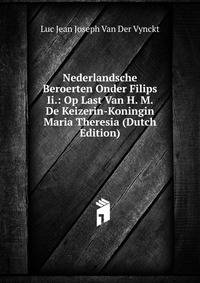 Nederlandsche Beroerten Onder Filips Ii.: Op Last Van H. M. De Keizerin-Koningin Maria Theresia (Dutch Edition)