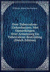 Over Tuberculose-Ziekenhuizen; Met Opmerkingen Over Armenzorg En Tuberculose-Bestrijding (Dutch Edition)