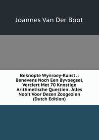 Beknopte Wynroey-Konst .: Benevens Noch Een Byvoegsel, Verciert Met 70 Knostige Arithmetische Questien . Alles Nooit Voor Dezen Zoogezien (Dutch Edition)