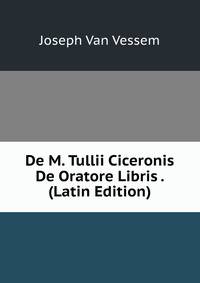 De M. Tullii Ciceronis De Oratore Libris . (Latin Edition)