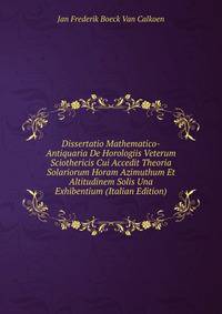 Dissertatio Mathematico-Antiquaria De Horologiis Veterum Sciothericis Cui Accedit Theoria Solariorum Horam Azimuthum Et Altitudinem Solis Una Exhibentium (Italian Edition)