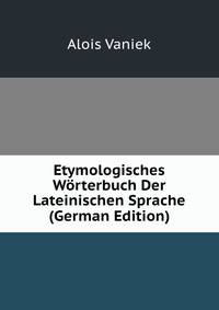Etymologisches Worterbuch Der Lateinischen Sprache (German Edition)