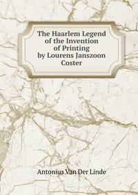 The Haarlem Legend of the Invention of Printing by Lourens Janszoon Coster