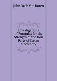 Investigations of Formulas for the Strength of the Iron Parts of Steam Machinery