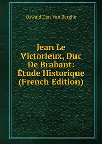 Jean Le Victorieux, Duc De Brabant: Etude Historique (French Edition)