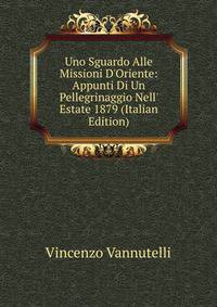 Uno Sguardo Alle Missioni D'Oriente: Appunti Di Un Pellegrinaggio Nell' Estate 1879 (Italian Edition)