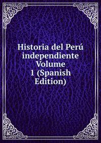 Historia del Peru independiente Volume 1 (Spanish Edition)