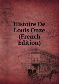 Histoire De Louis Onze (French Edition)