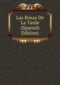 Las Rosas De La Tarde (Spanish Edition)