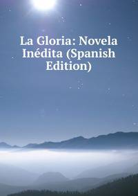 La Gloria: Novela Inedita (Spanish Edition)
