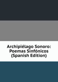 Archipielago Sonoro: Poemas Sinfonicos (Spanish Edition)