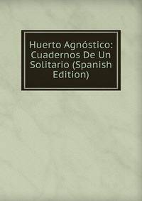 Huerto Agnostico: Cuadernos De Un Solitario (Spanish Edition)