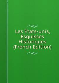 Les Etats-unis, Esquisses Historiques (French Edition)