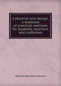 Industrial arts design, a textbook of practical methods for students, teachers, and craftsmen