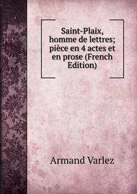 Saint-Plaix, homme de lettres; piece en 4 actes et en prose (French Edition)