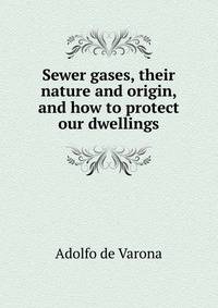 Sewer gases, their nature and origin, and how to protect our dwellings