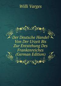 Der Deutsche Handel Von Der Urzeit Bis Zur Entstehung Des Frankenreiches (German Edition)