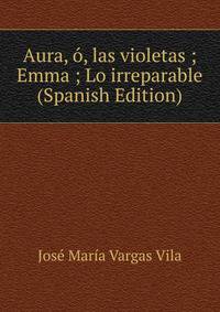 Aura, o, las violetas ; Emma ; Lo irreparable (Spanish Edition)