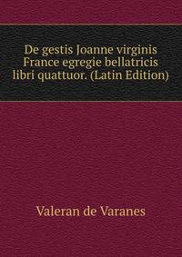 De gestis Joanne virginis France egregie bellatricis libri quattuor. (Latin Edition)