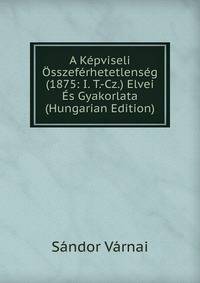 A Kepviseli Osszeferhetetlenseg (1875: I. T.-Cz.) Elvei Es Gyakorlata (Hungarian Edition)