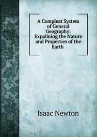 A Compleat System of General Geography: Expalining the Nature and Properties of the Earth .