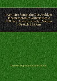 Inventaire Sommaire Des Archives Departementales Anterieures A 1790, Var: Archives Civiles, Volume 1 (French Edition)