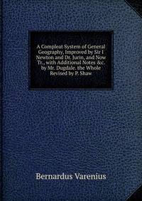 A Compleat System of General Geography, Improved by Sir I Newton and Dr. Jurin, and Now Tr., with Additional Notes &amp;c. by Mr. Dugdale. the Whole Revised by P. Shaw