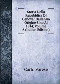 Storia Della Repubblica Di Genova: Dalla Sua Origine Sino Al 1814, Volume 6 (Italian Edition)