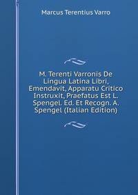M. Terenti Varronis De Lingua Latina Libri, Emendavit, Apparatu Critico Instruxit, Praefatus Est L. Spengel. Ed. Et Recogn. A. Spengel (Italian Edition)